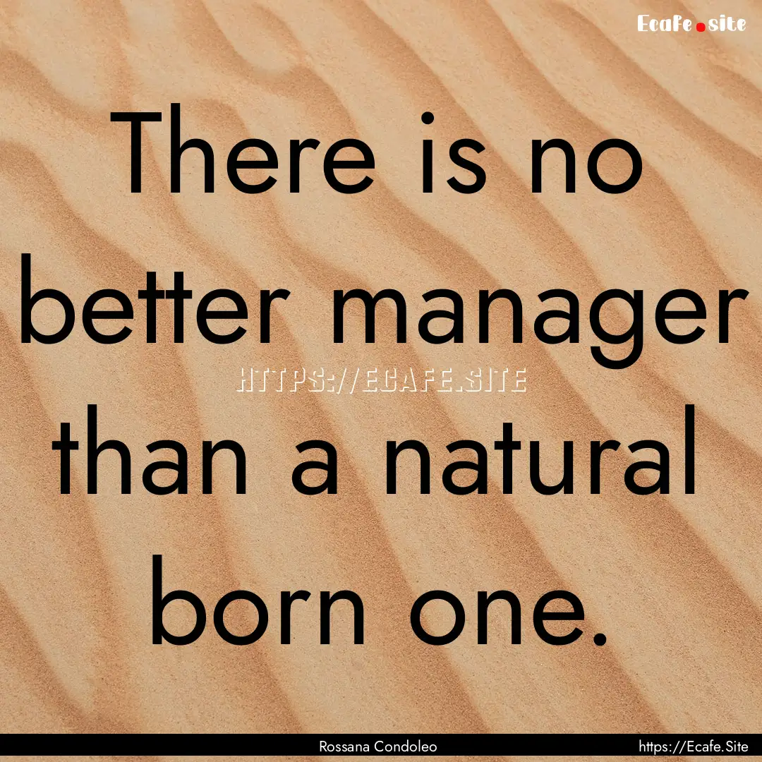 There is no better manager than a natural.... : Quote by Rossana Condoleo