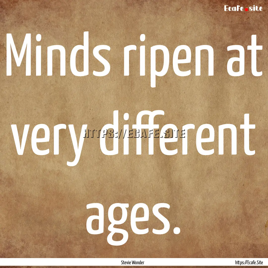 Minds ripen at very different ages. : Quote by Stevie Wonder