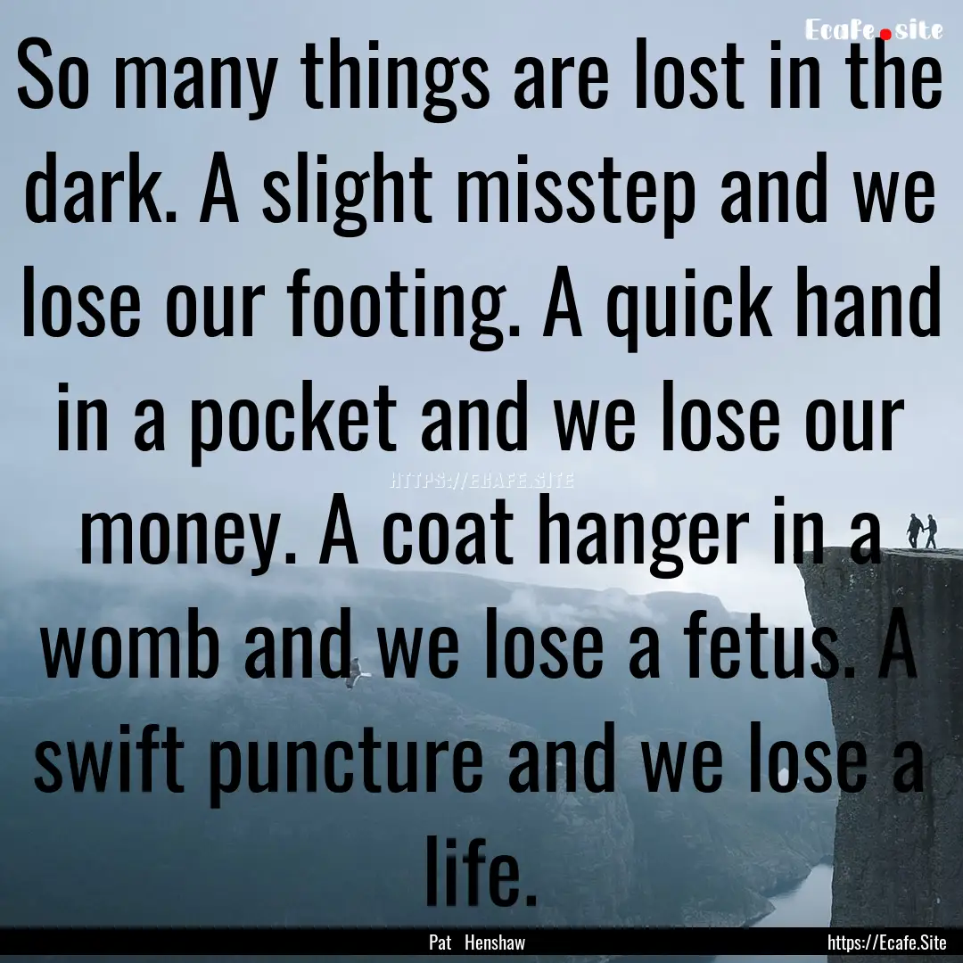 So many things are lost in the dark. A slight.... : Quote by Pat Henshaw