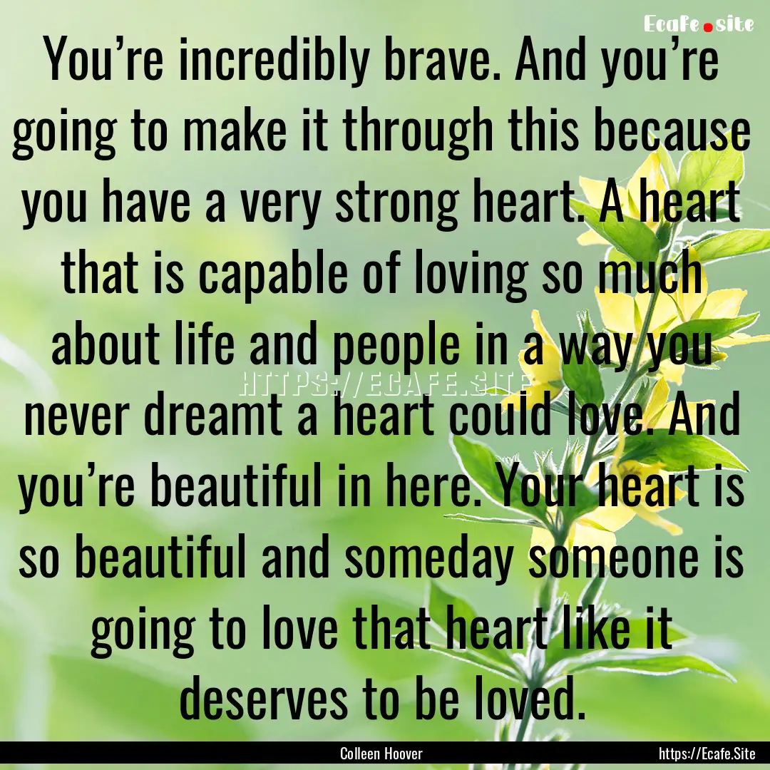 You’re incredibly brave. And you’re going.... : Quote by Colleen Hoover