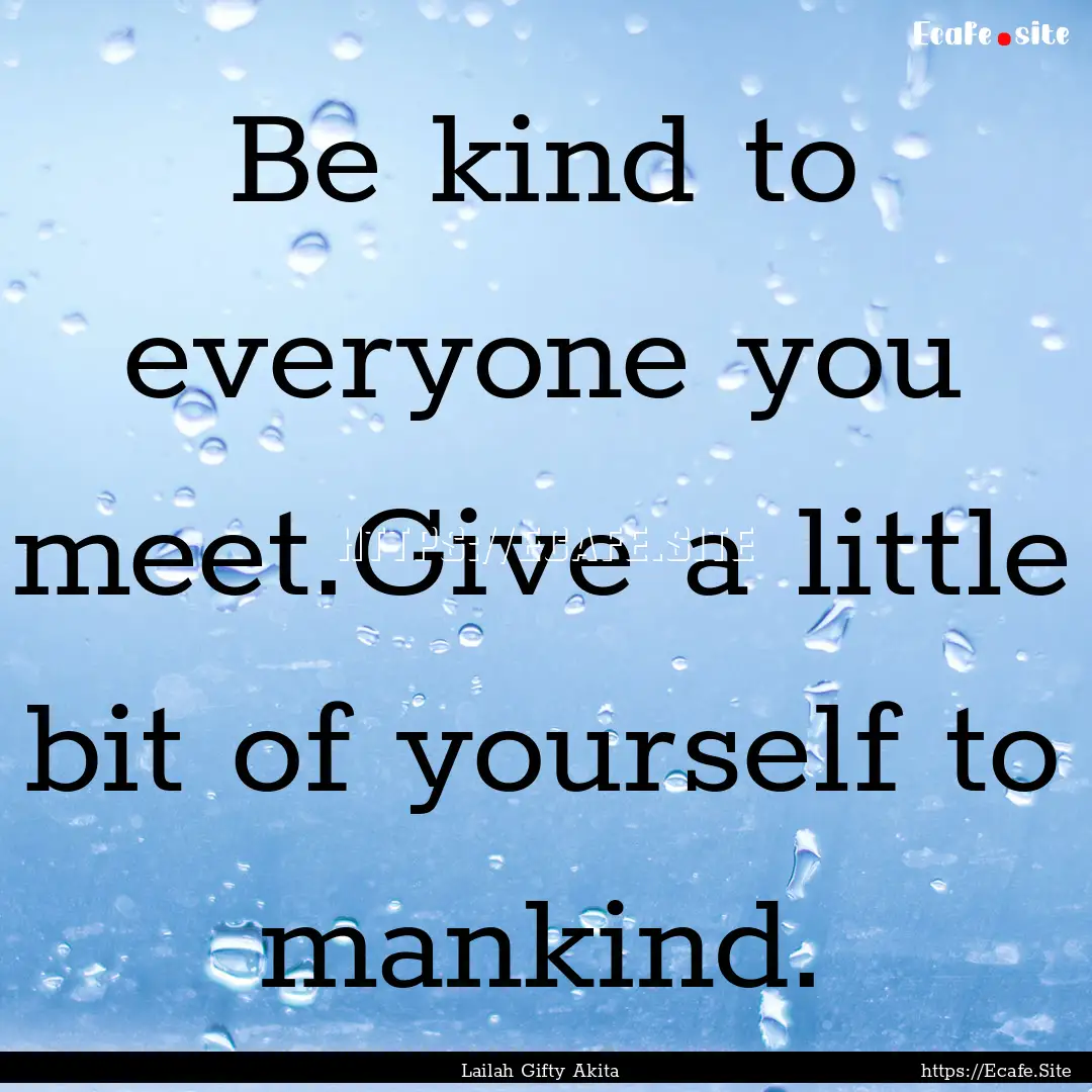 Be kind to everyone you meet.Give a little.... : Quote by Lailah Gifty Akita