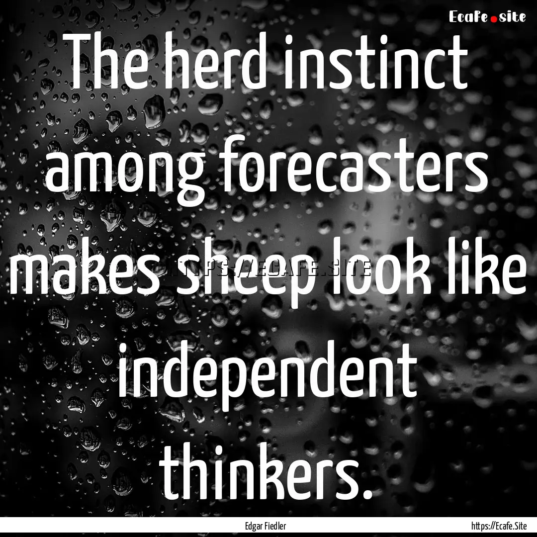 The herd instinct among forecasters makes.... : Quote by Edgar Fiedler