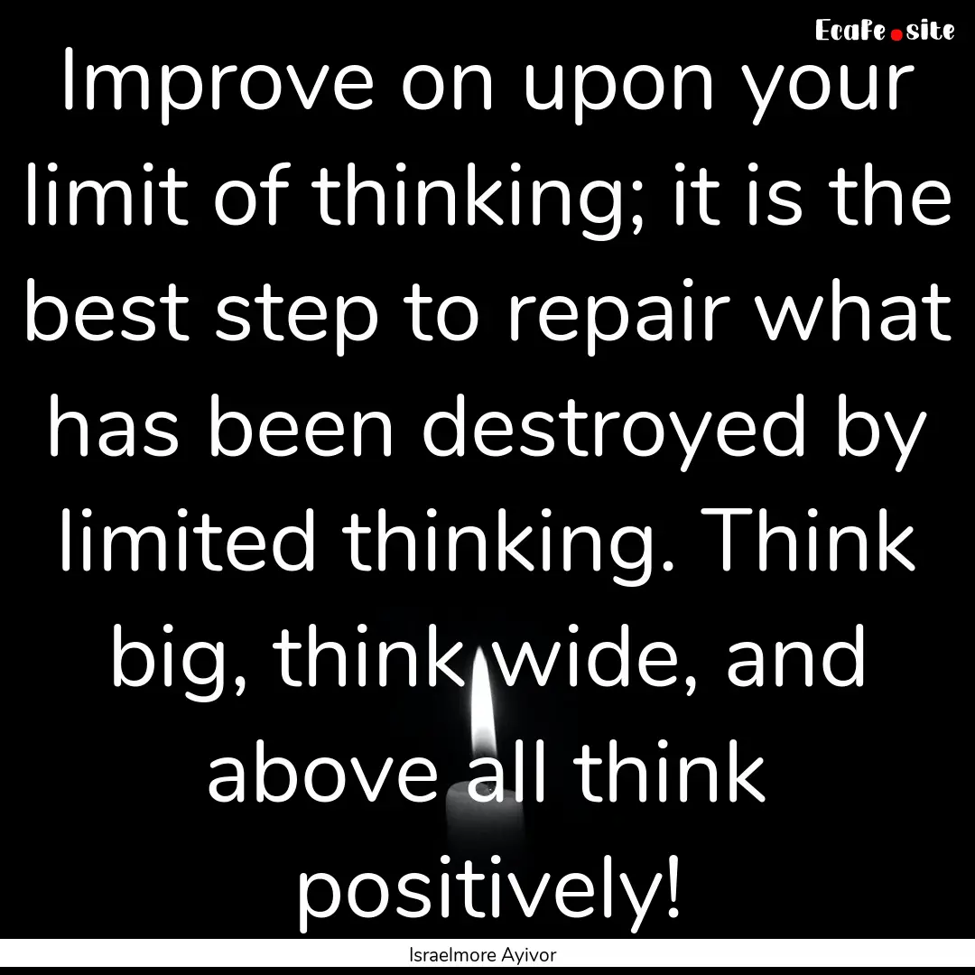 Improve on upon your limit of thinking; it.... : Quote by Israelmore Ayivor