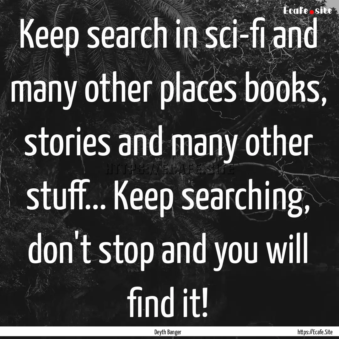 Keep search in sci-fi and many other places.... : Quote by Deyth Banger