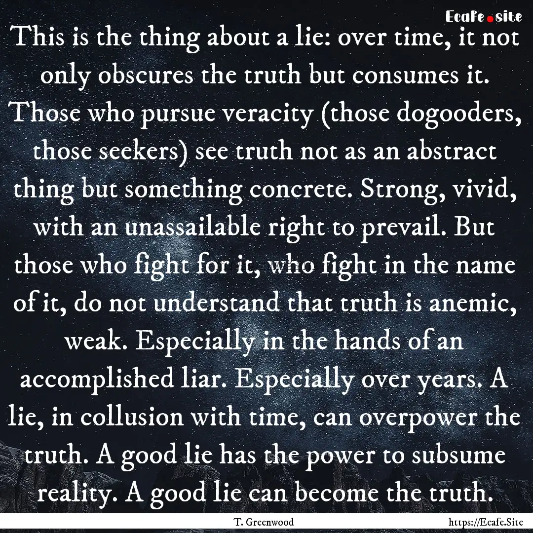 This is the thing about a lie: over time,.... : Quote by T. Greenwood