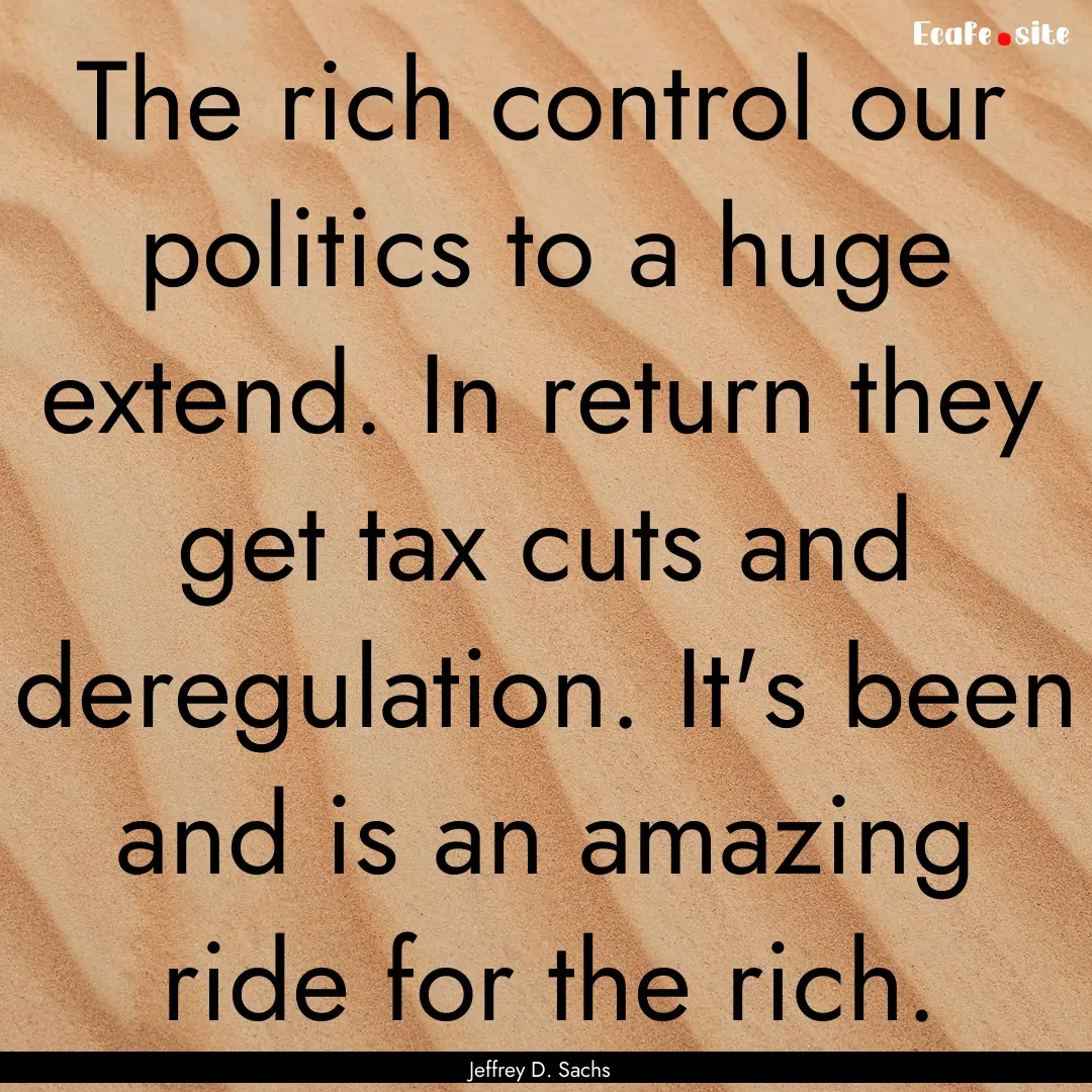 The rich control our politics to a huge extend..... : Quote by Jeffrey D. Sachs