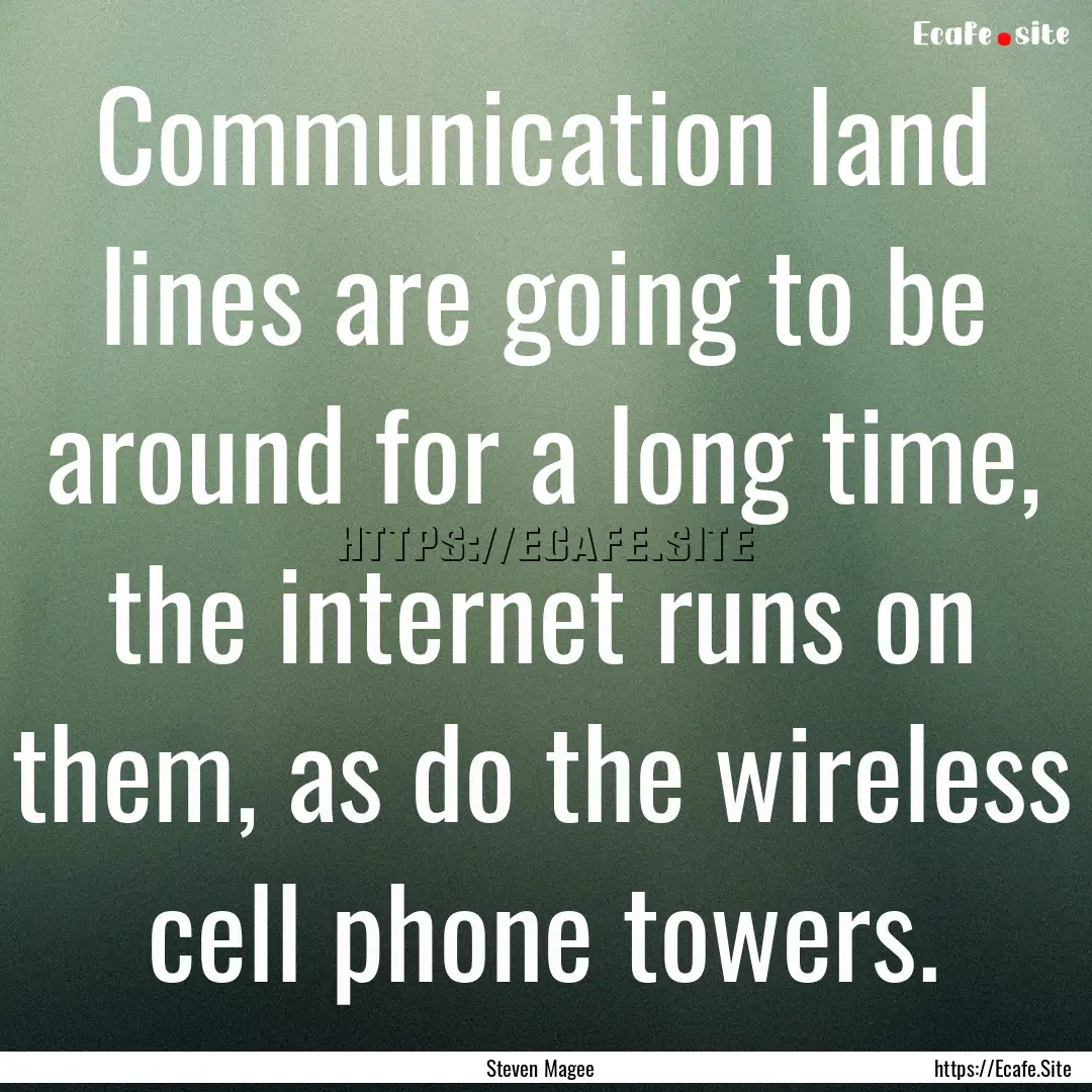 Communication land lines are going to be.... : Quote by Steven Magee