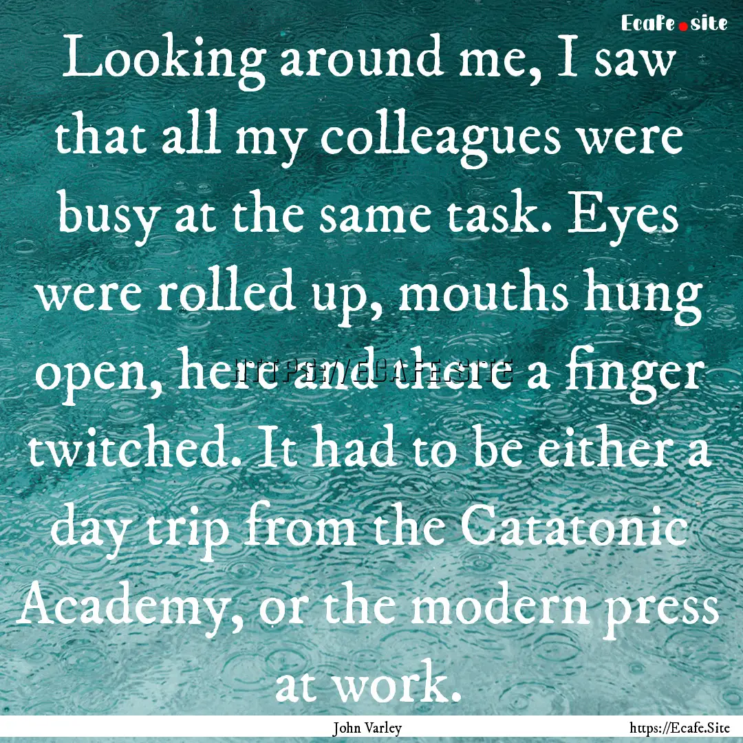 Looking around me, I saw that all my colleagues.... : Quote by John Varley