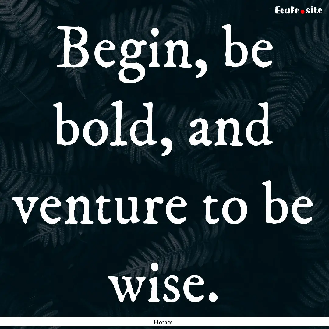 Begin, be bold, and venture to be wise. : Quote by Horace