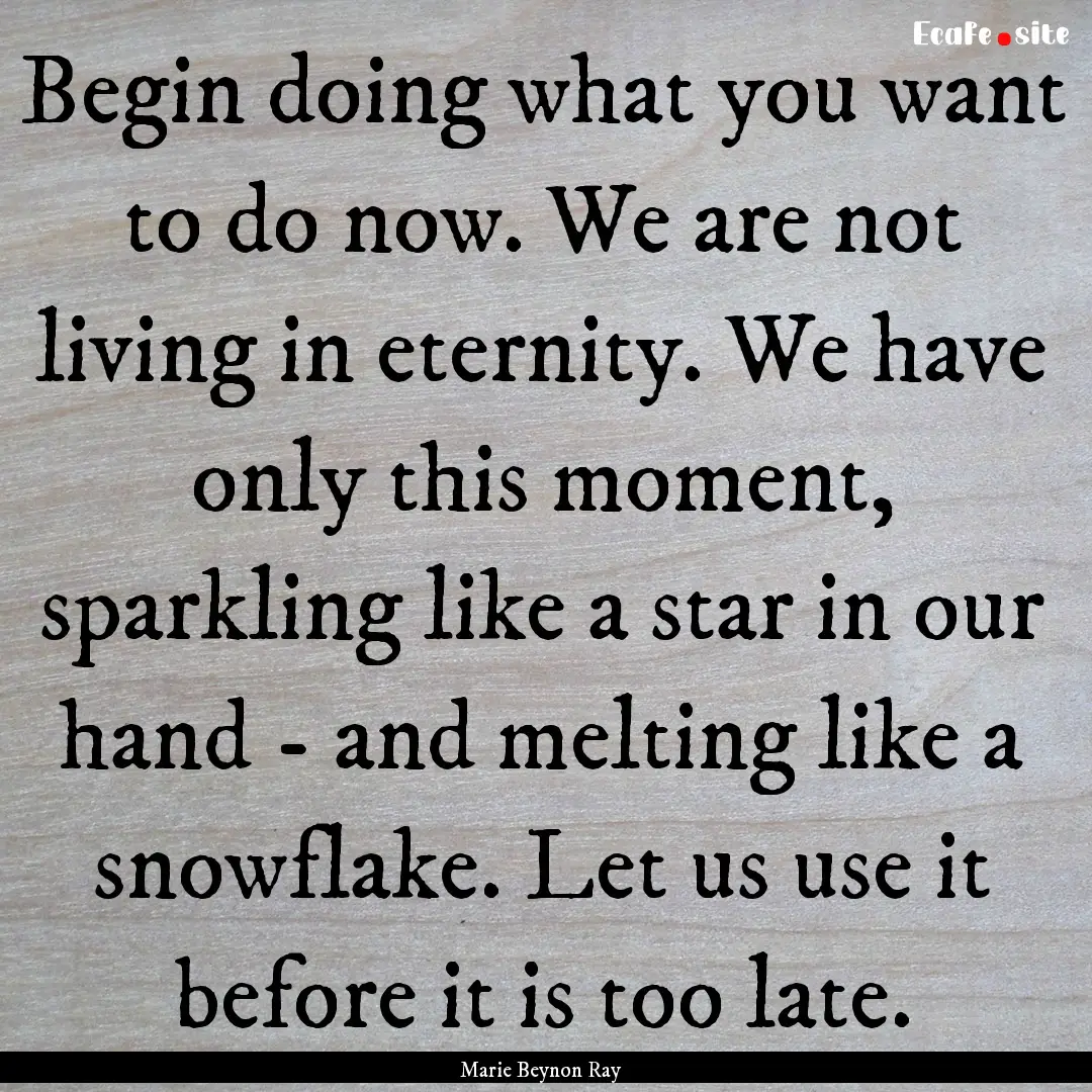 Begin doing what you want to do now. We are.... : Quote by Marie Beynon Ray