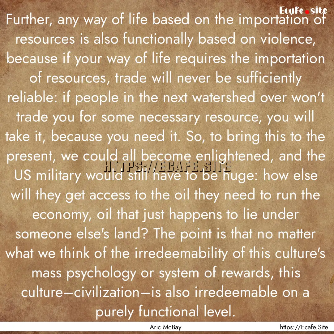 Further, any way of life based on the importation.... : Quote by Aric McBay