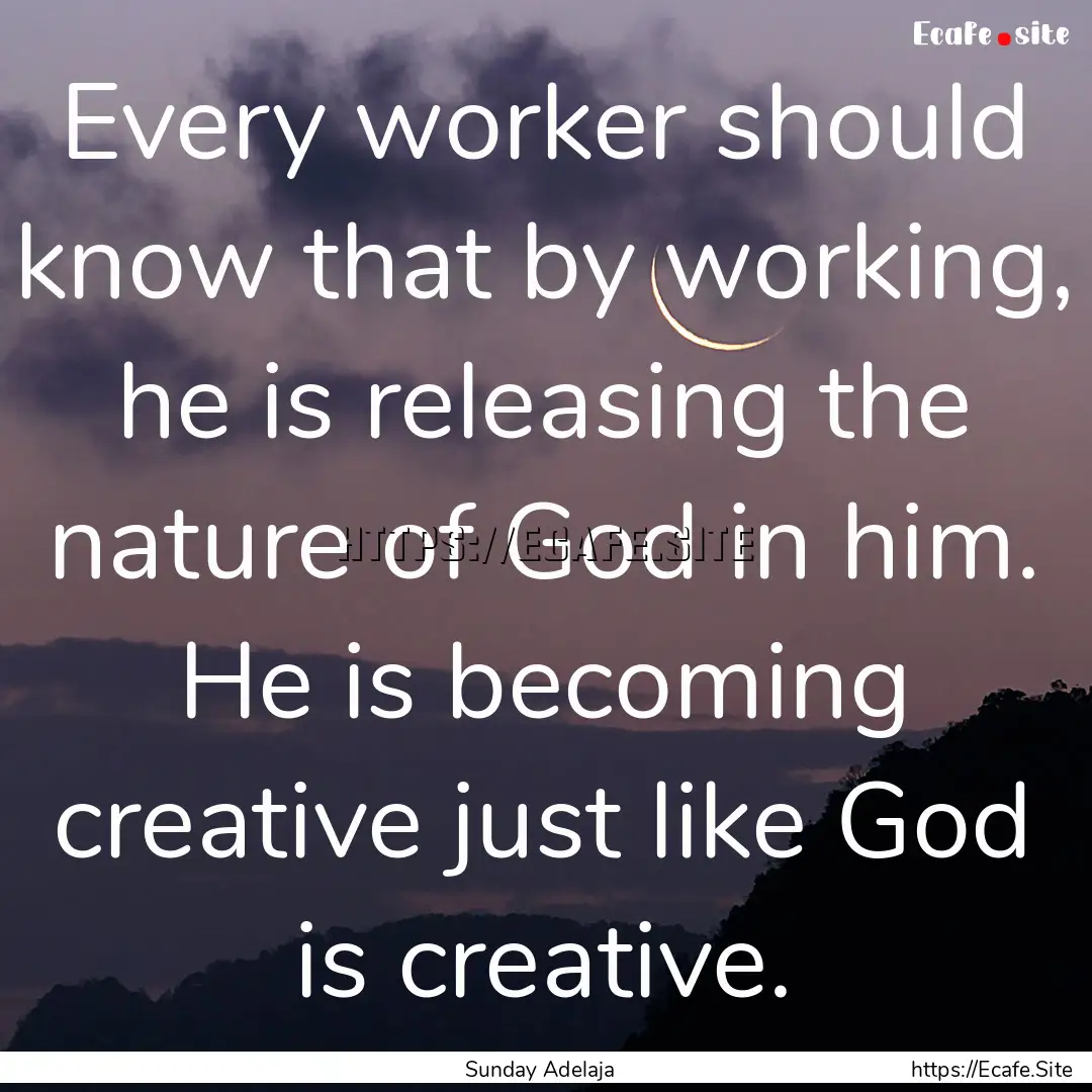 Every worker should know that by working,.... : Quote by Sunday Adelaja