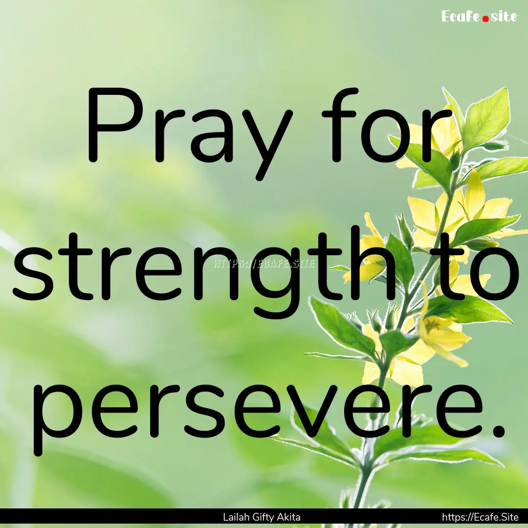 Pray for strength to persevere. : Quote by Lailah Gifty Akita