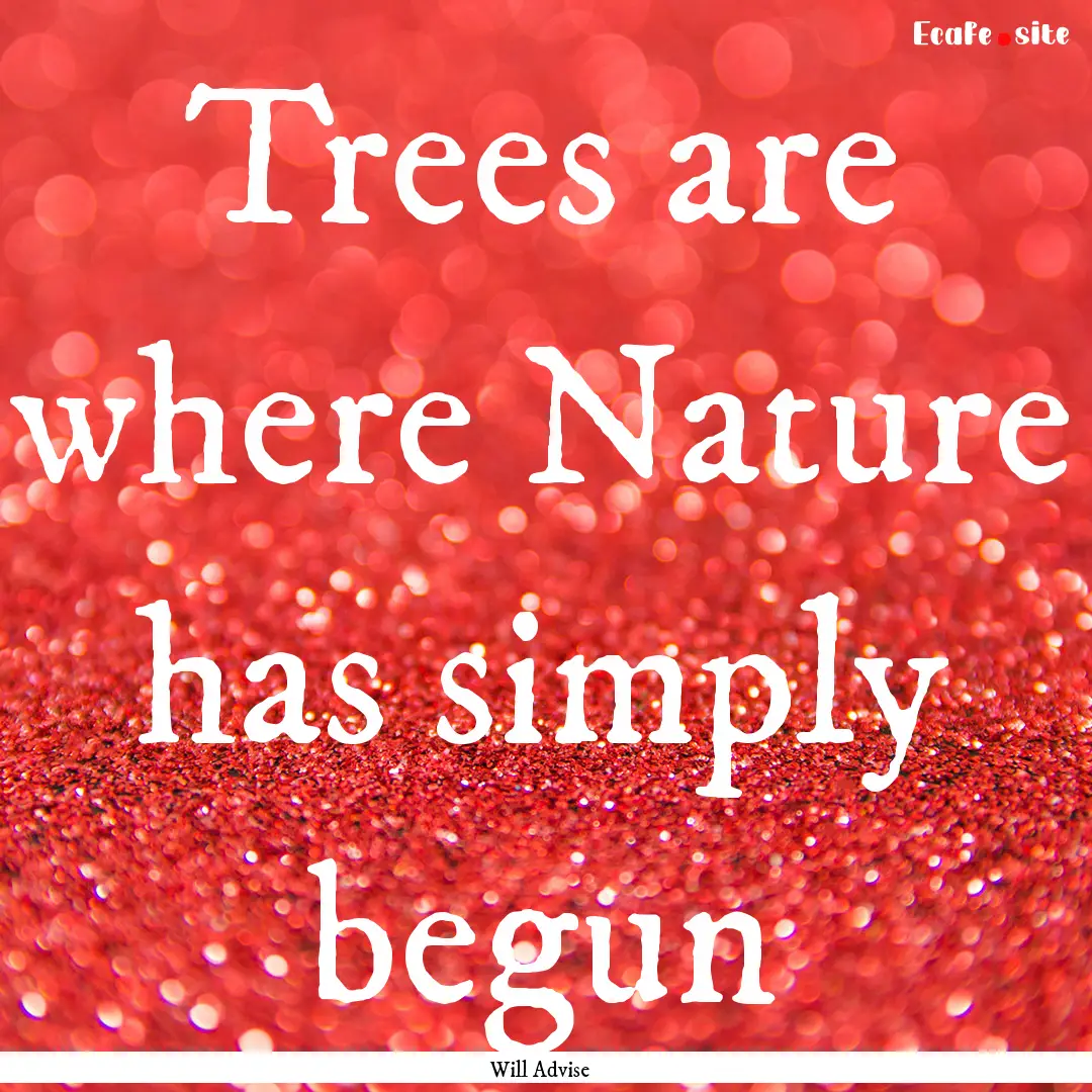 Trees are where Nature has simply begun : Quote by Will Advise