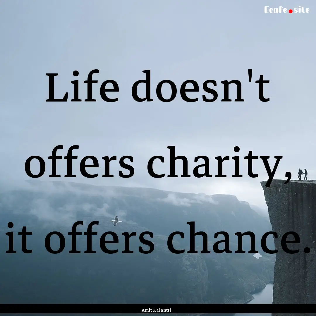 Life doesn't offers charity, it offers chance..... : Quote by Amit Kalantri