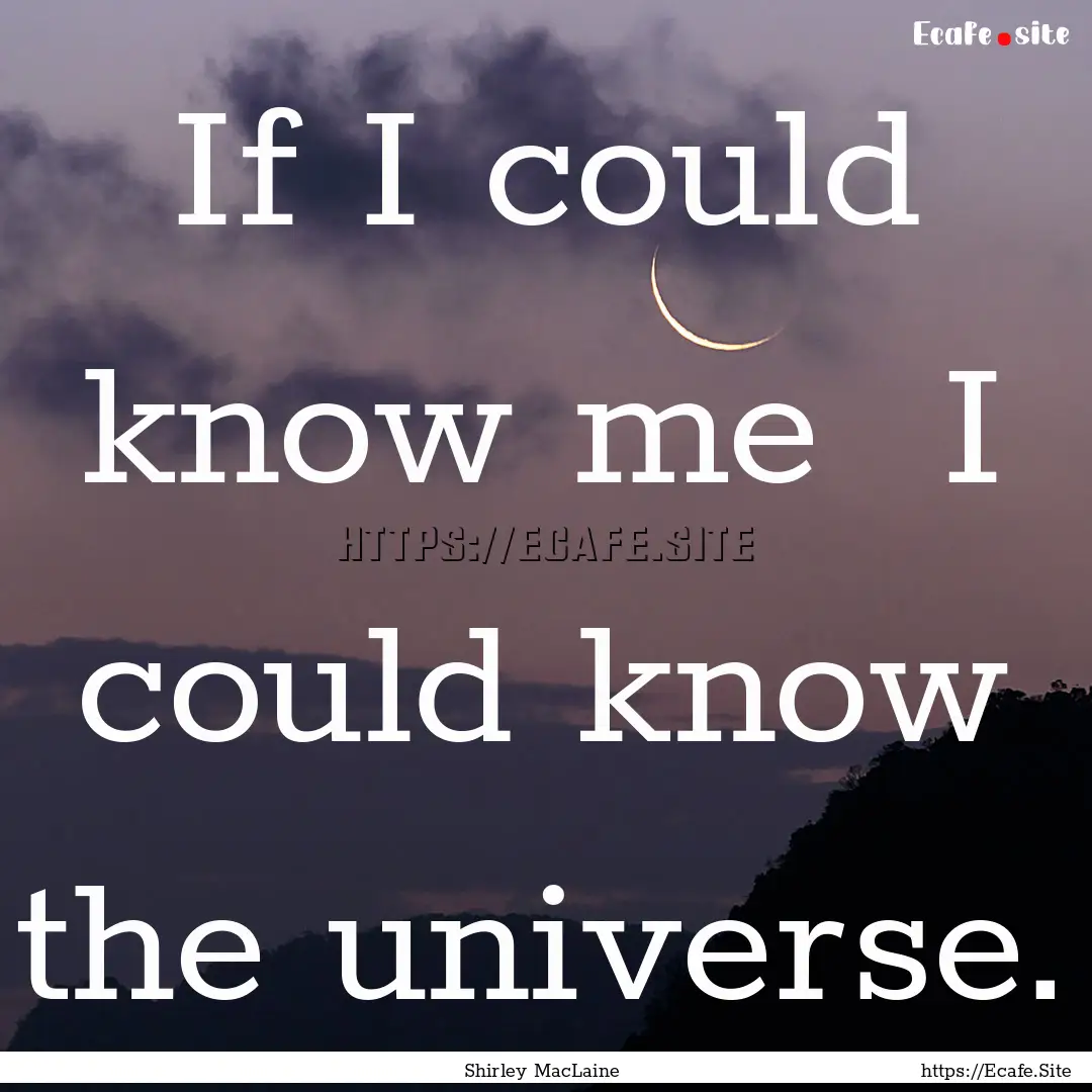 If I could know me I could know the universe..... : Quote by Shirley MacLaine