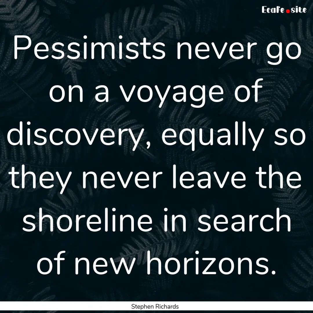 Pessimists never go on a voyage of discovery,.... : Quote by Stephen Richards