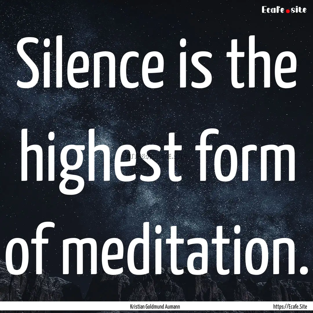 Silence is the highest form of meditation..... : Quote by Kristian Goldmund Aumann