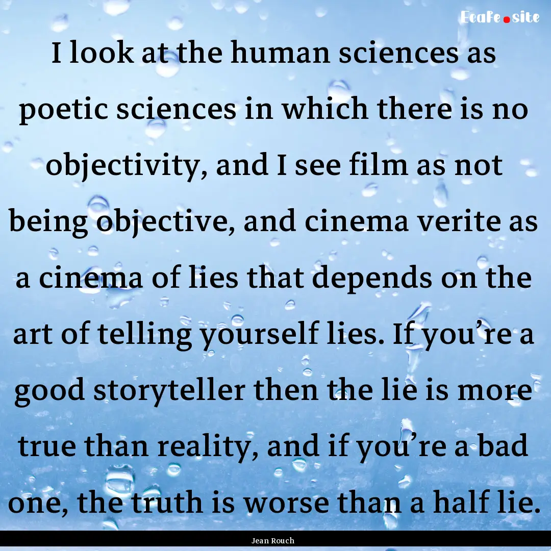 I look at the human sciences as poetic sciences.... : Quote by Jean Rouch