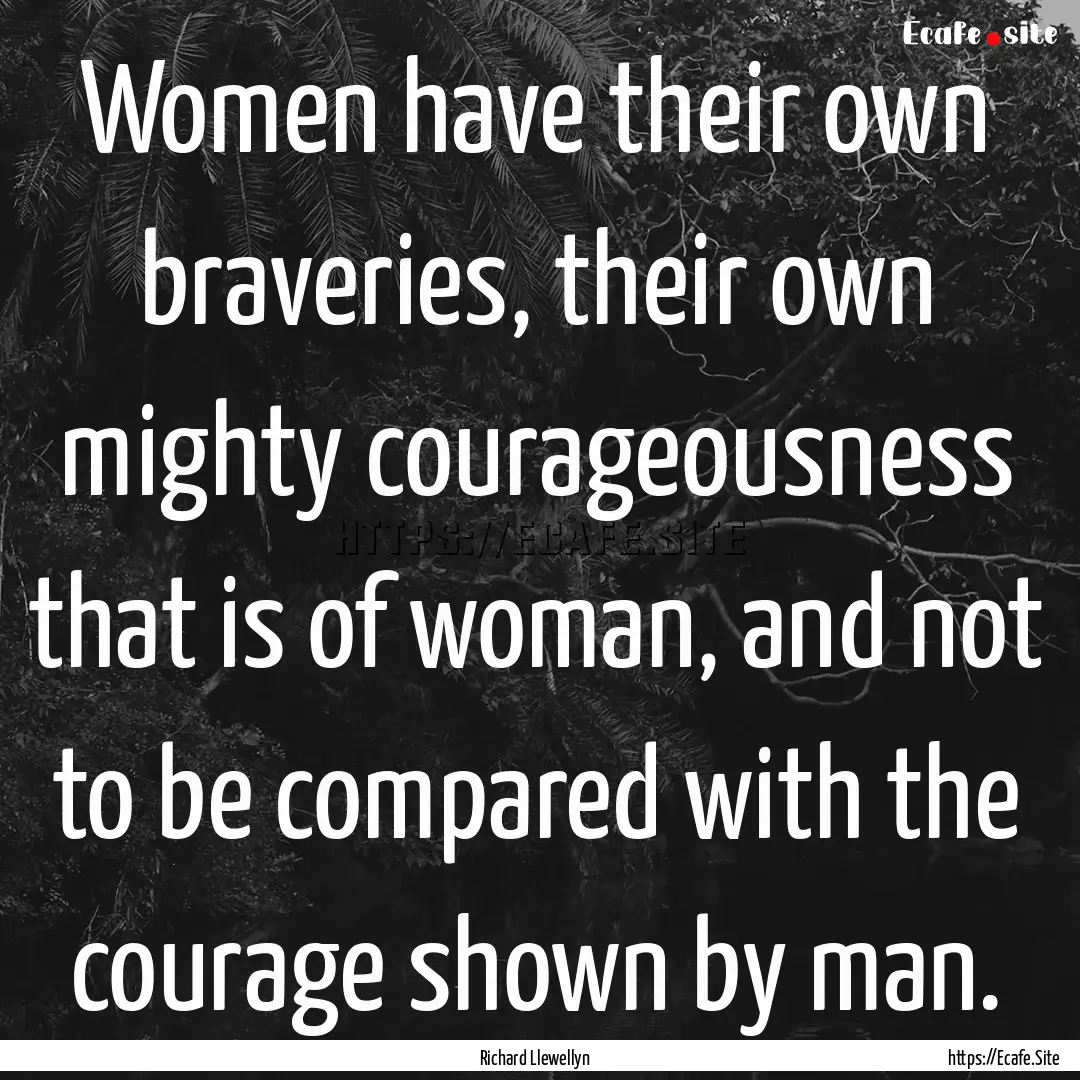 Women have their own braveries, their own.... : Quote by Richard Llewellyn