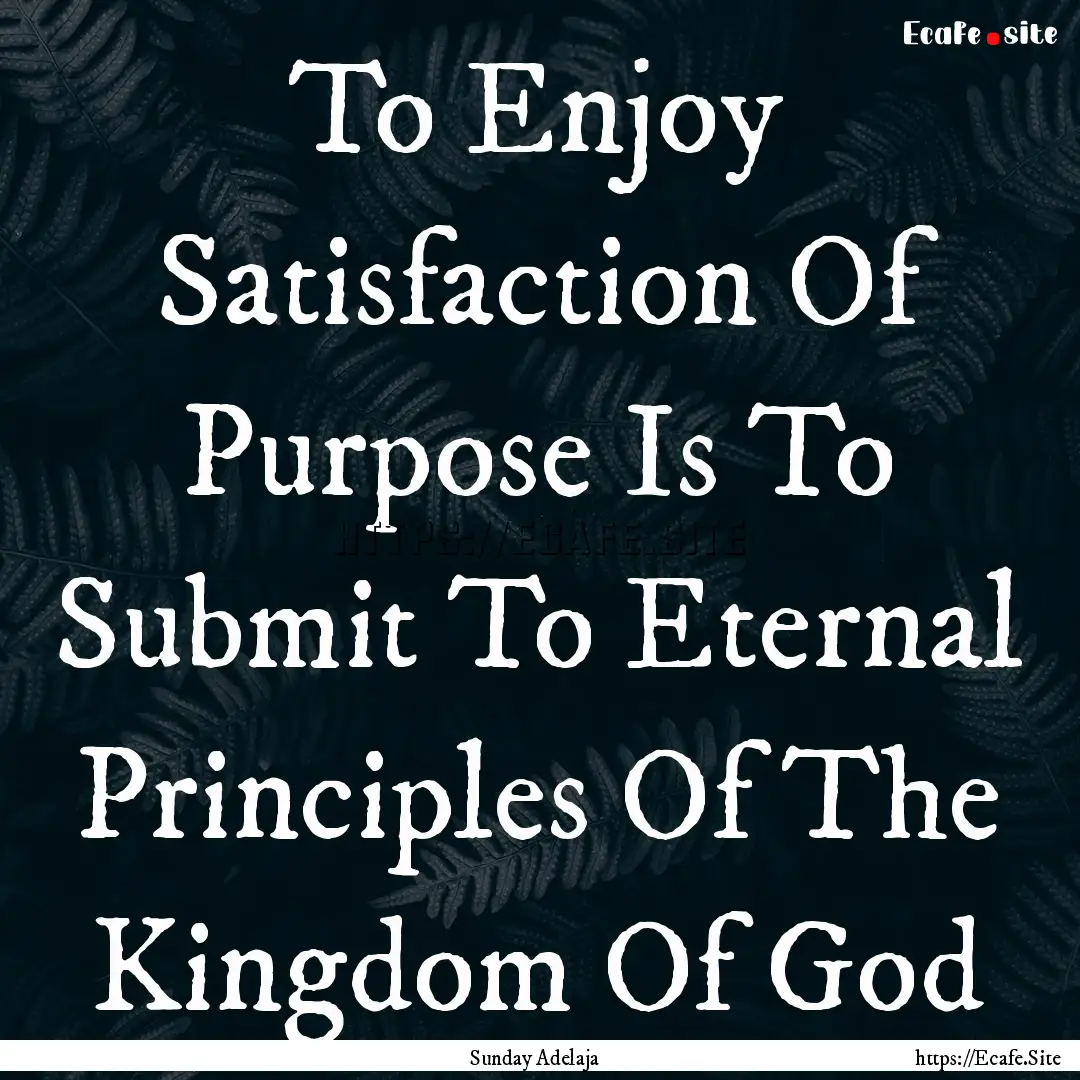 To Enjoy Satisfaction Of Purpose Is To Submit.... : Quote by Sunday Adelaja