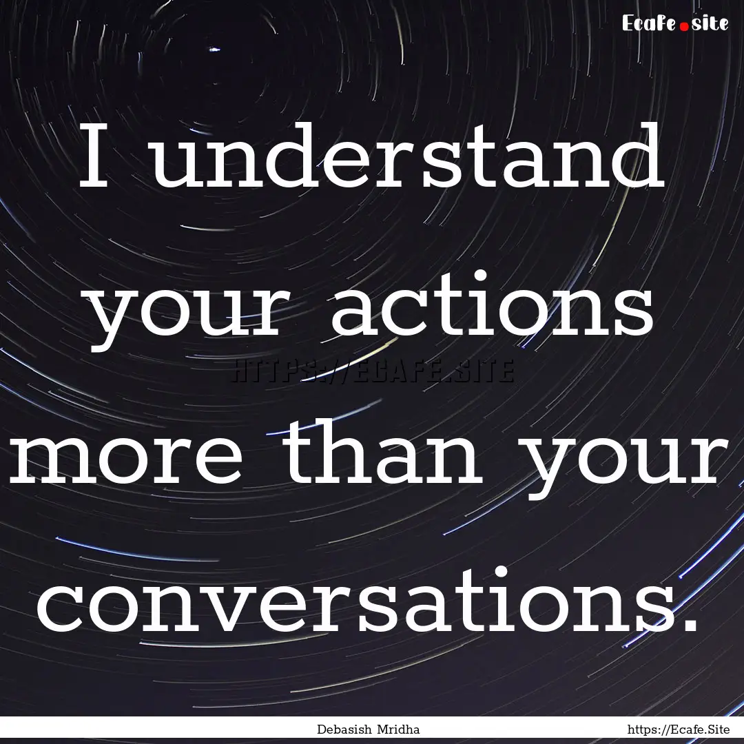 I understand your actions more than your.... : Quote by Debasish Mridha