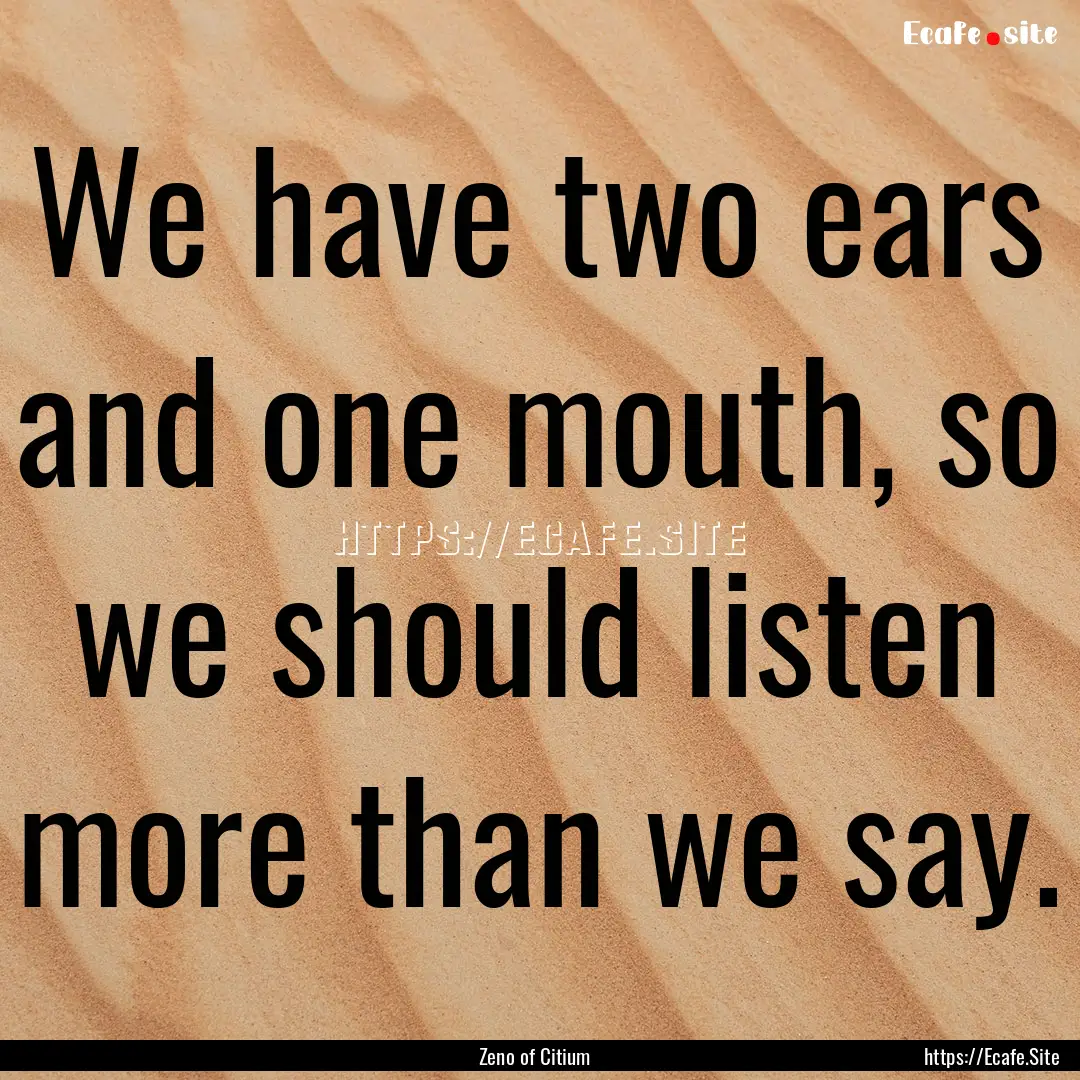 We have two ears and one mouth, so we should.... : Quote by Zeno of Citium