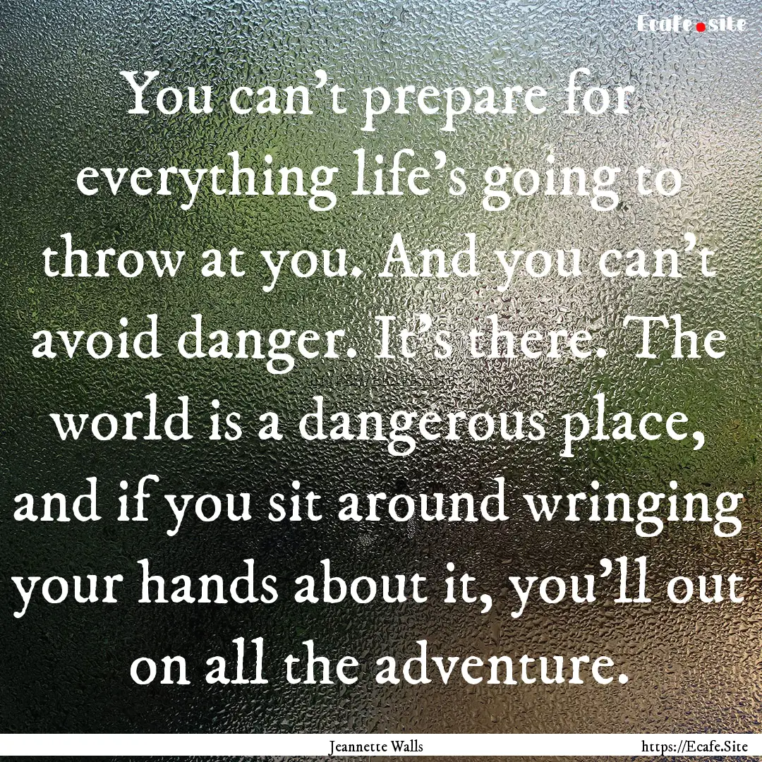 You can't prepare for everything life's going.... : Quote by Jeannette Walls