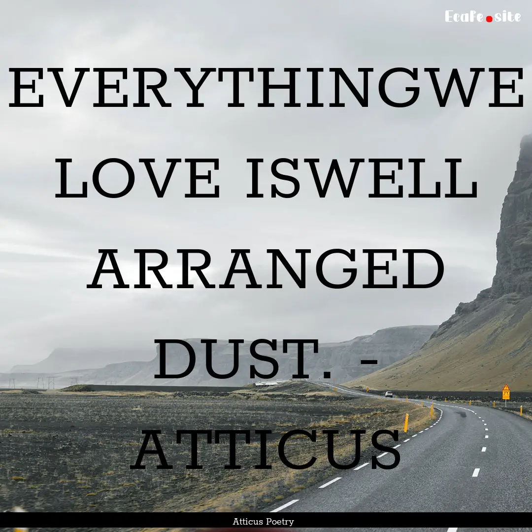 EVERYTHINGWE LOVE ISWELL ARRANGED DUST. -.... : Quote by Atticus Poetry