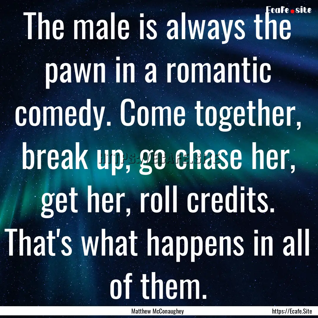 The male is always the pawn in a romantic.... : Quote by Matthew McConaughey