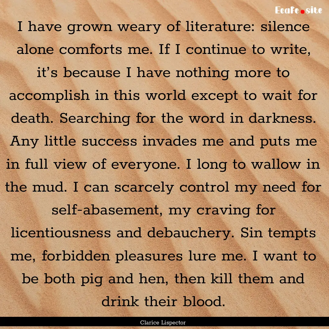 I have grown weary of literature: silence.... : Quote by Clarice Lispector