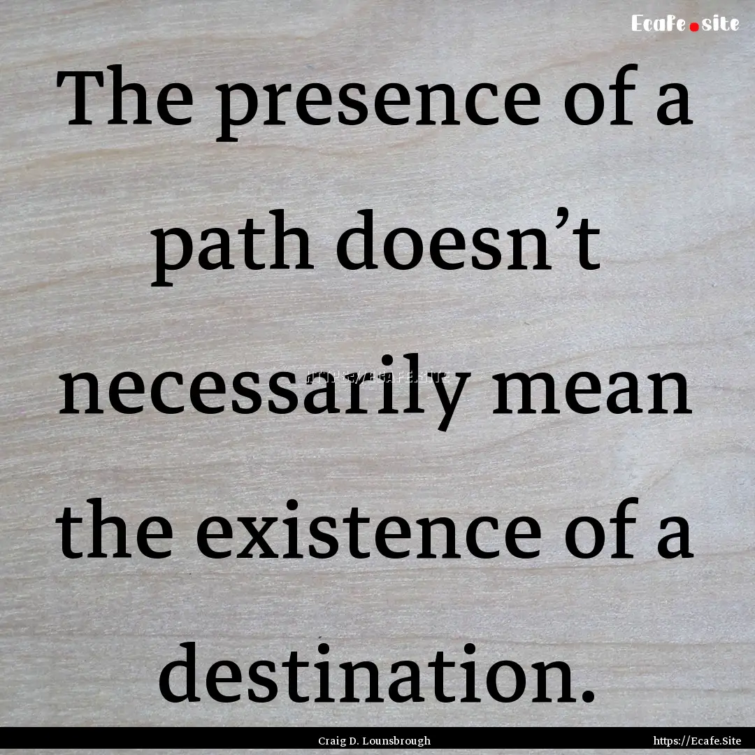 The presence of a path doesn’t necessarily.... : Quote by Craig D. Lounsbrough