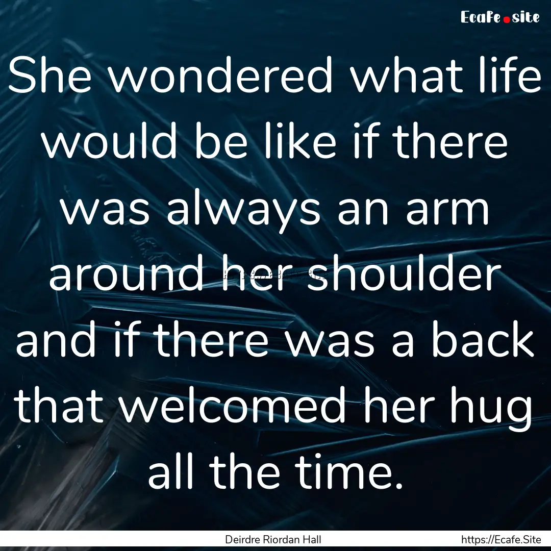 She wondered what life would be like if there.... : Quote by Deirdre Riordan Hall