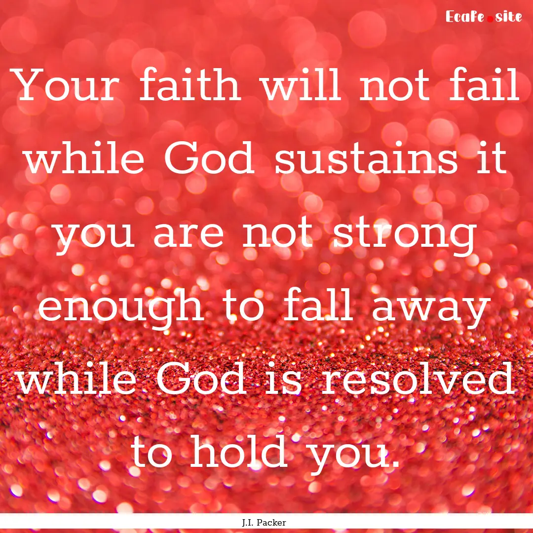 Your faith will not fail while God sustains.... : Quote by J.I. Packer