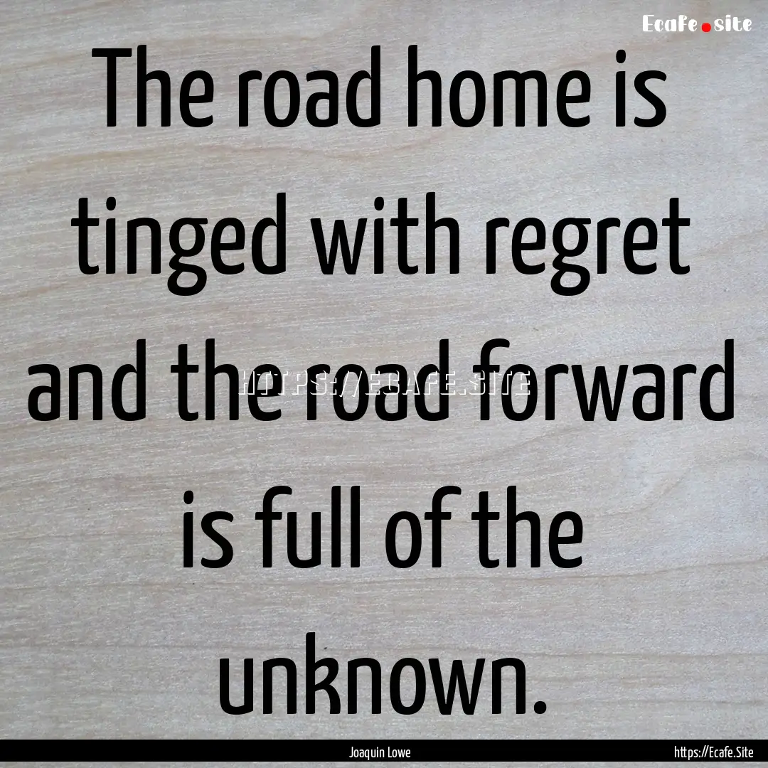 The road home is tinged with regret and the.... : Quote by Joaquin Lowe