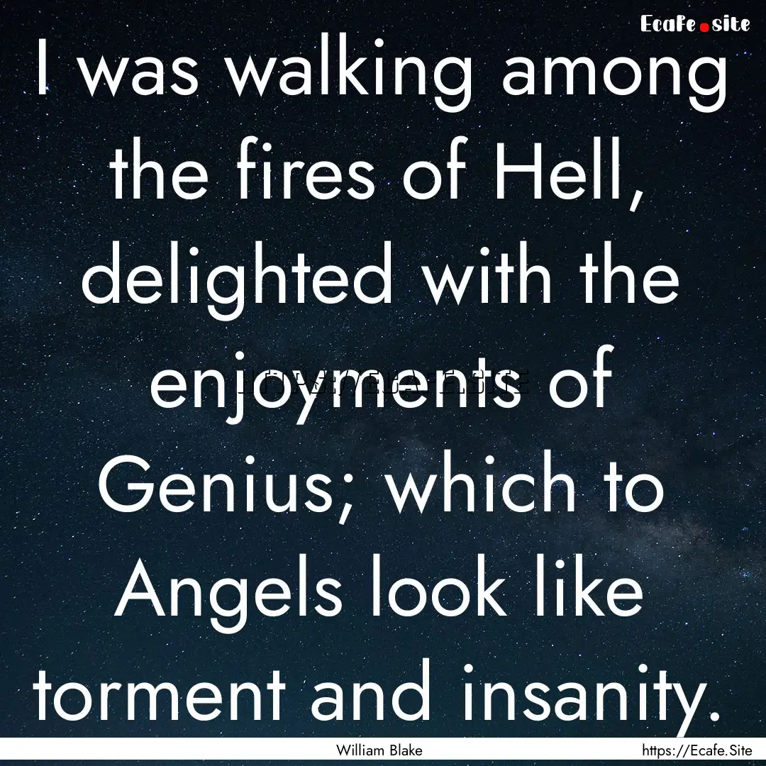 I was walking among the fires of Hell, delighted.... : Quote by William Blake