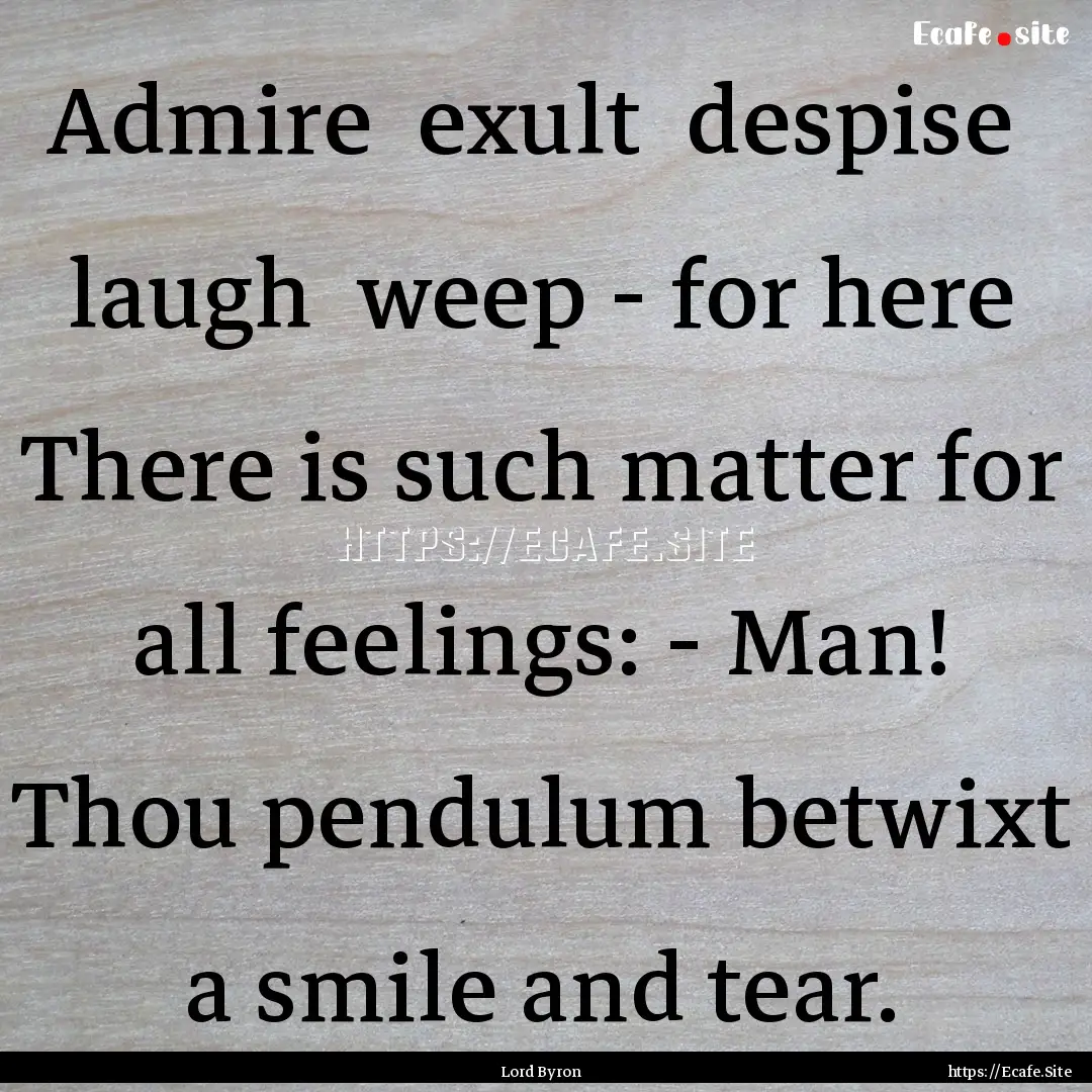 Admire exult despise laugh weep - for.... : Quote by Lord Byron