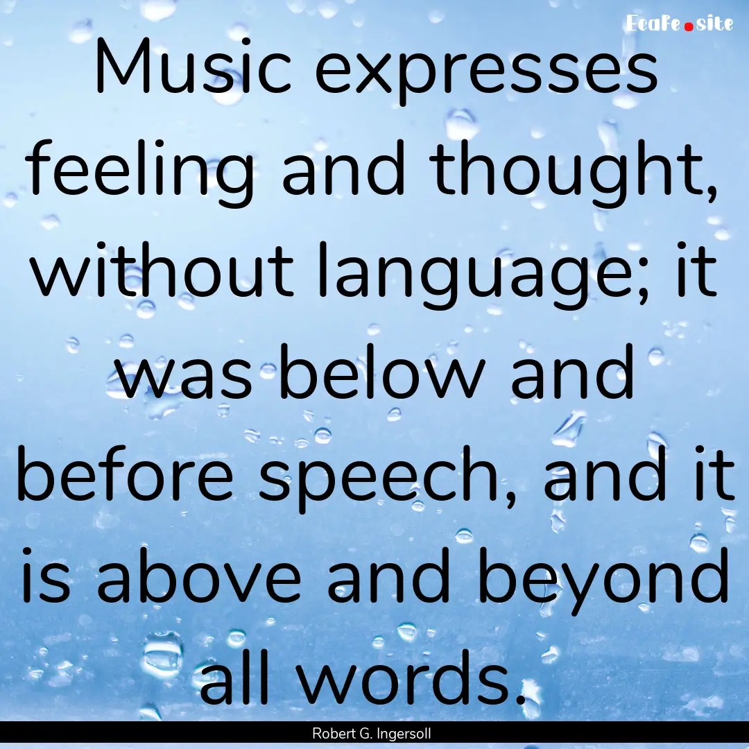 Music expresses feeling and thought, without.... : Quote by Robert G. Ingersoll