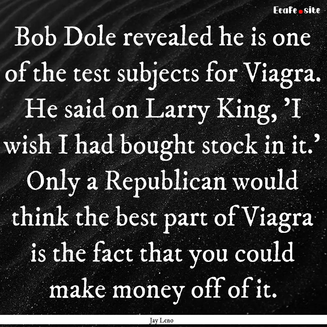 Bob Dole revealed he is one of the test subjects.... : Quote by Jay Leno