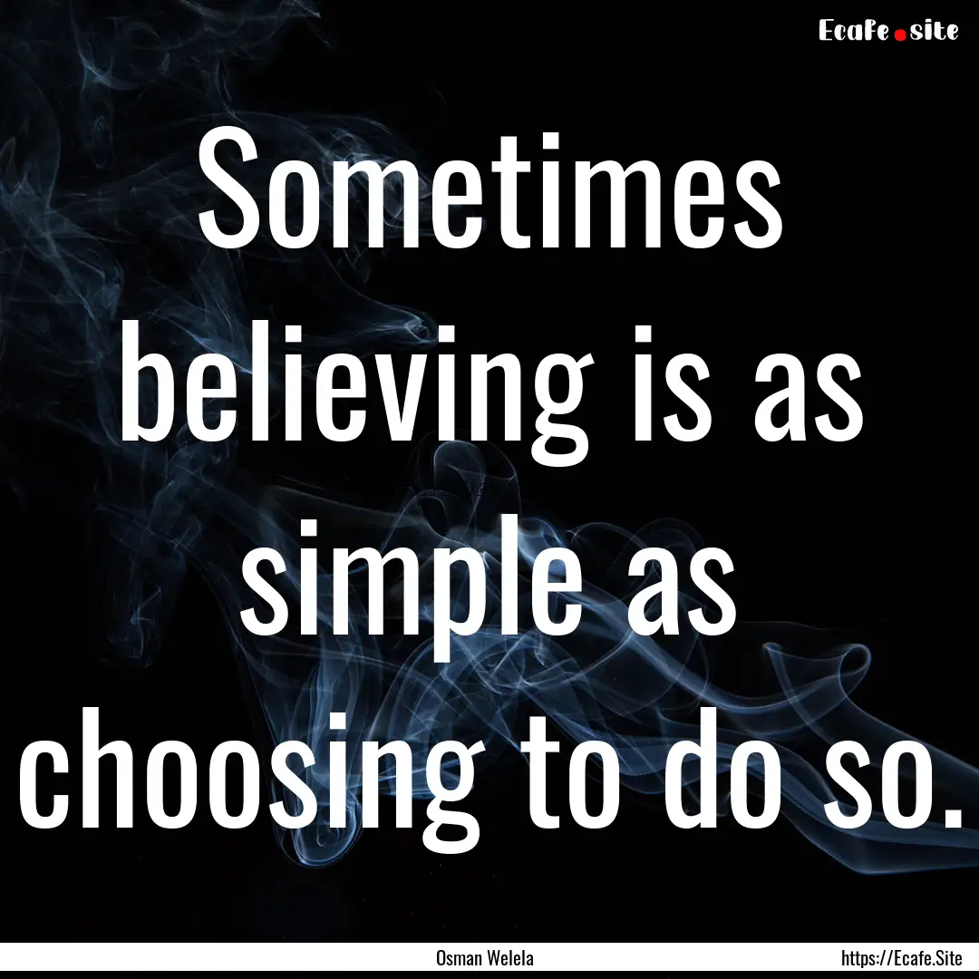 Sometimes believing is as simple as choosing.... : Quote by Osman Welela