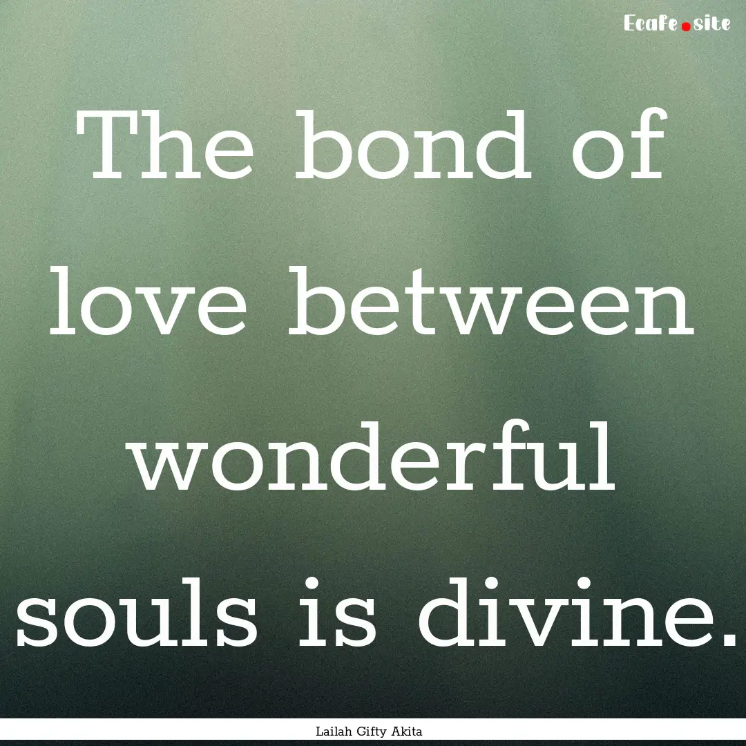 The bond of love between wonderful souls.... : Quote by Lailah Gifty Akita