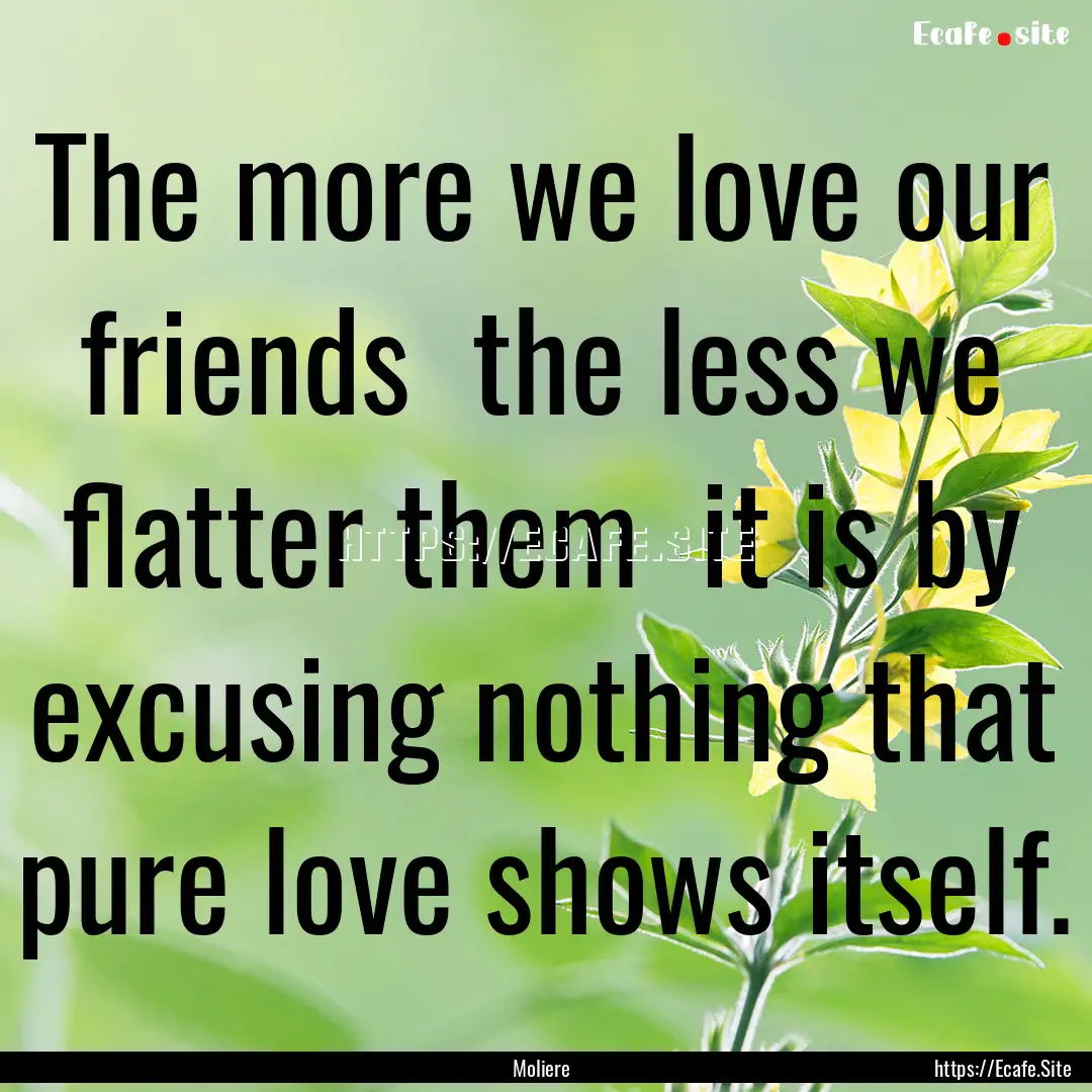 The more we love our friends the less we.... : Quote by Moliere