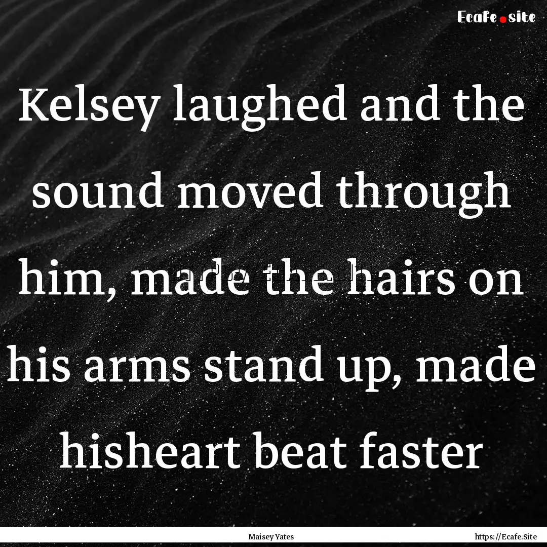 Kelsey laughed and the sound moved through.... : Quote by Maisey Yates