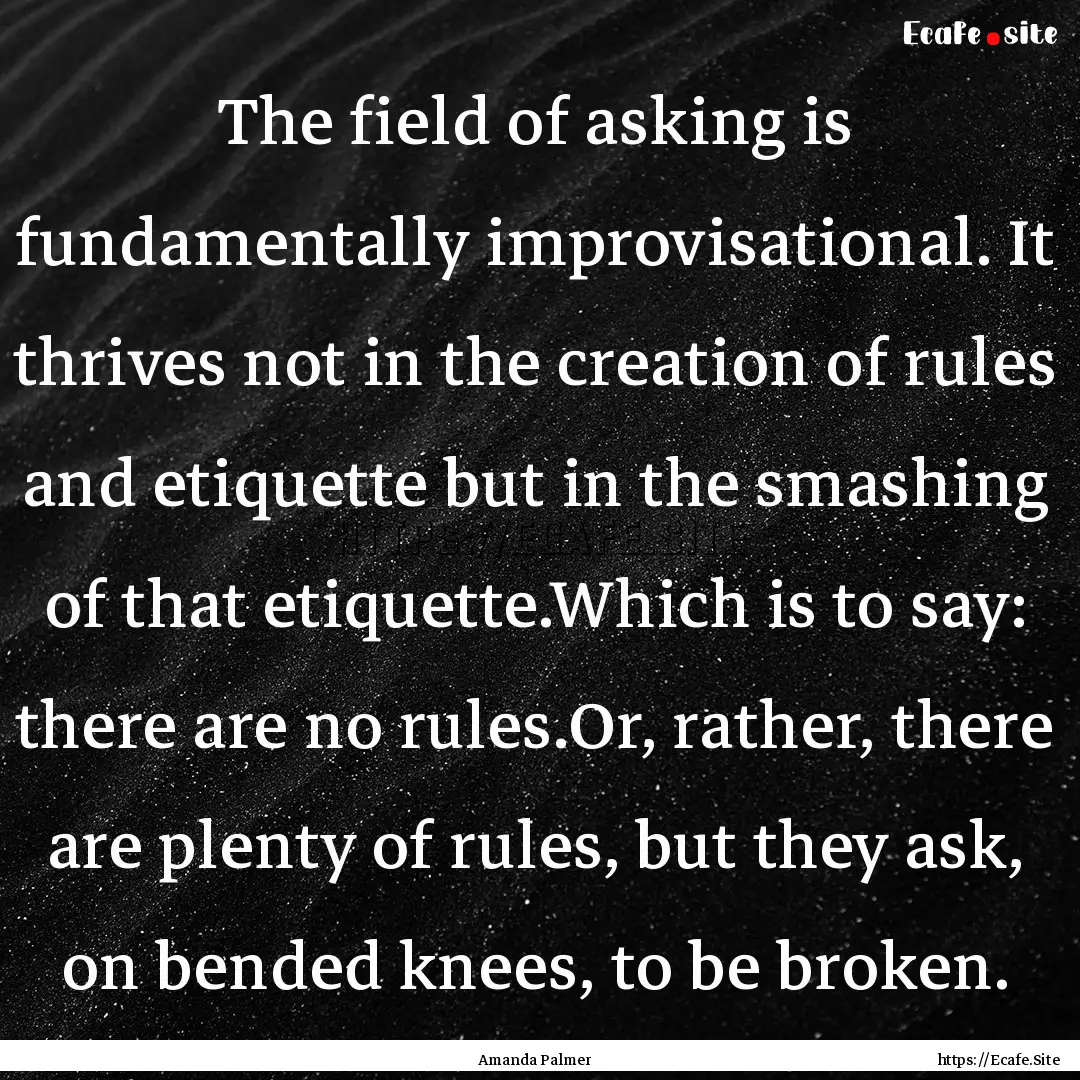 The field of asking is fundamentally improvisational..... : Quote by Amanda Palmer