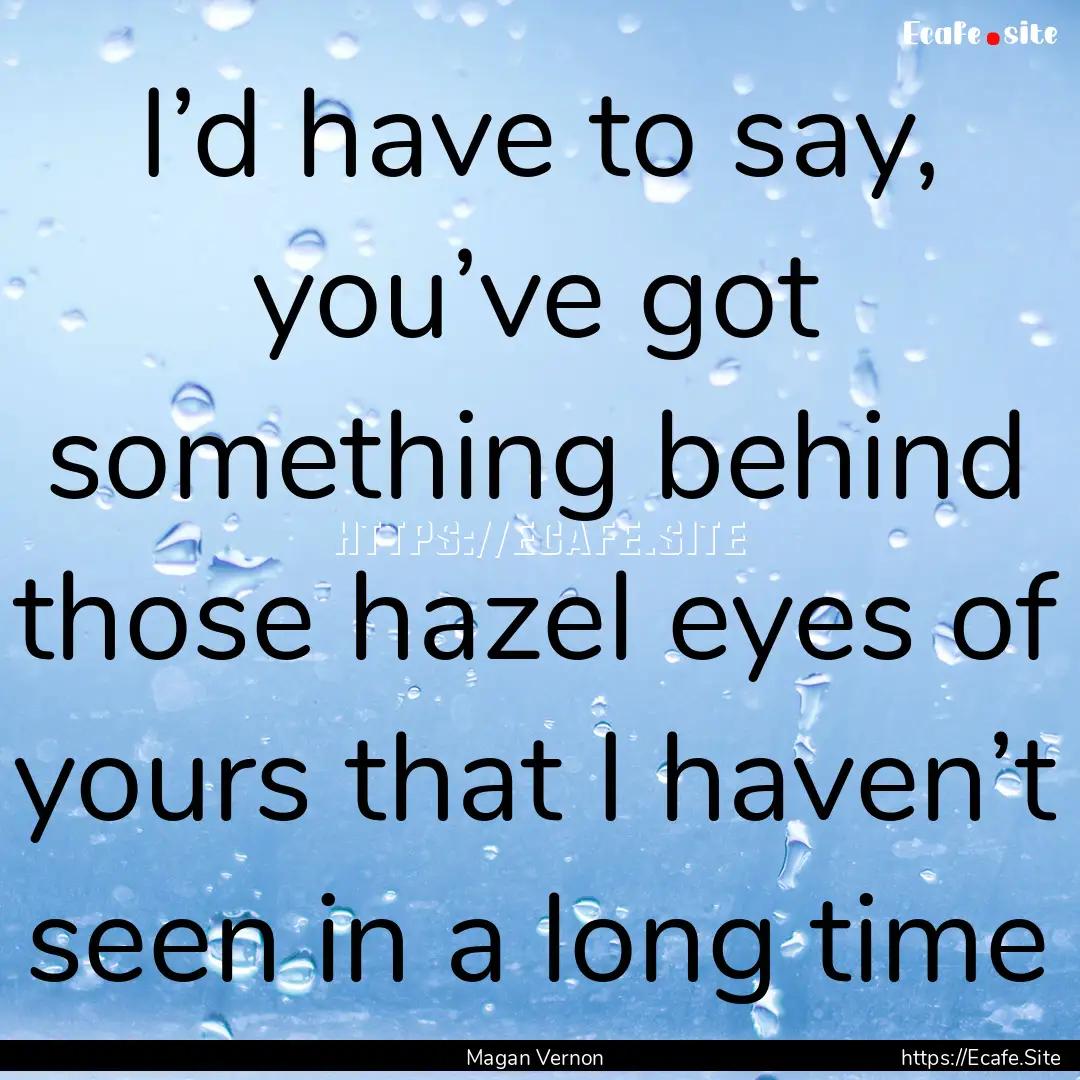 I’d have to say, you’ve got something.... : Quote by Magan Vernon