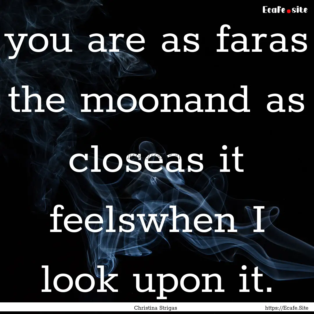 you are as faras the moonand as closeas it.... : Quote by Christina Strigas