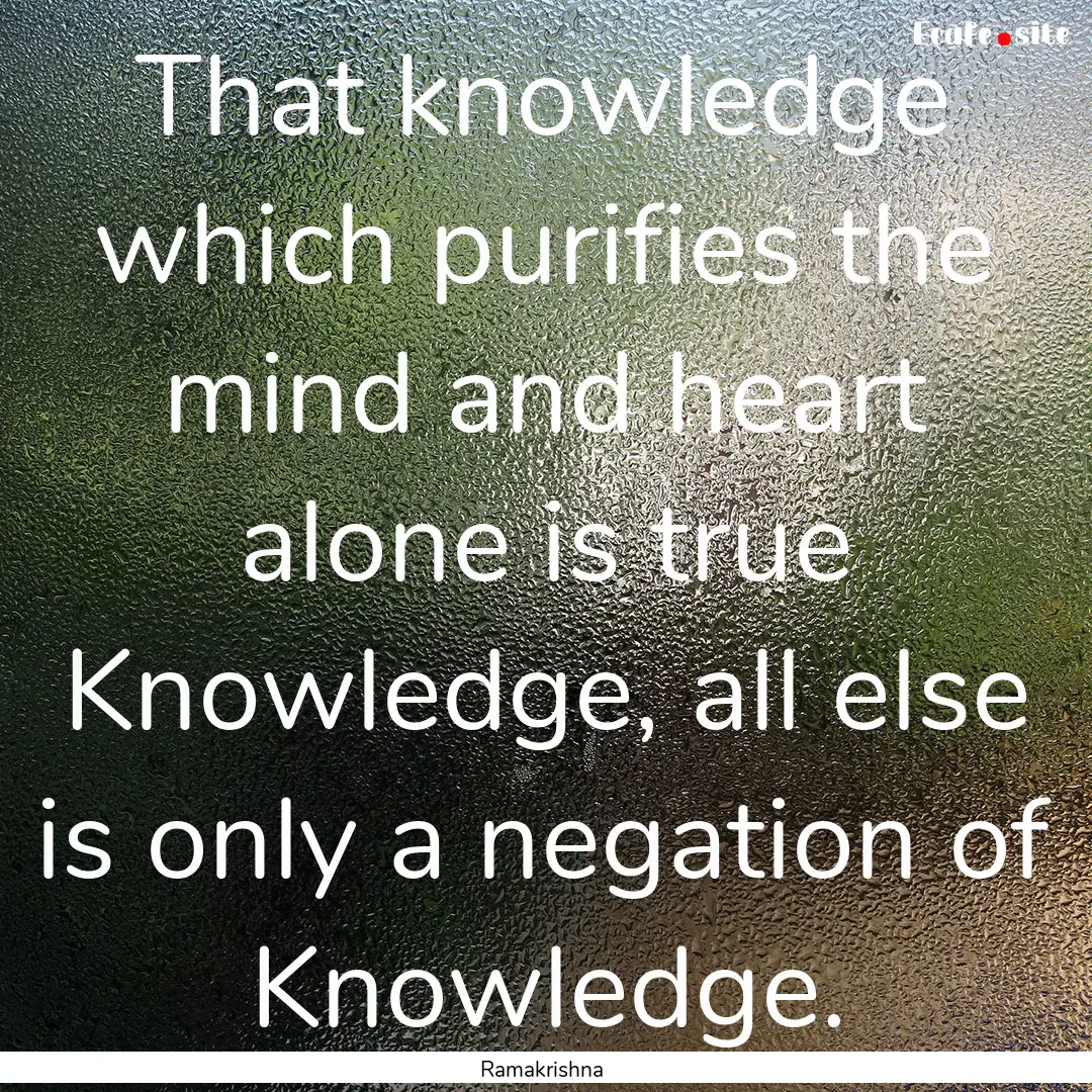 That knowledge which purifies the mind and.... : Quote by Ramakrishna