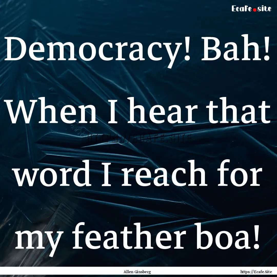 Democracy! Bah! When I hear that word I reach.... : Quote by Allen Ginsberg