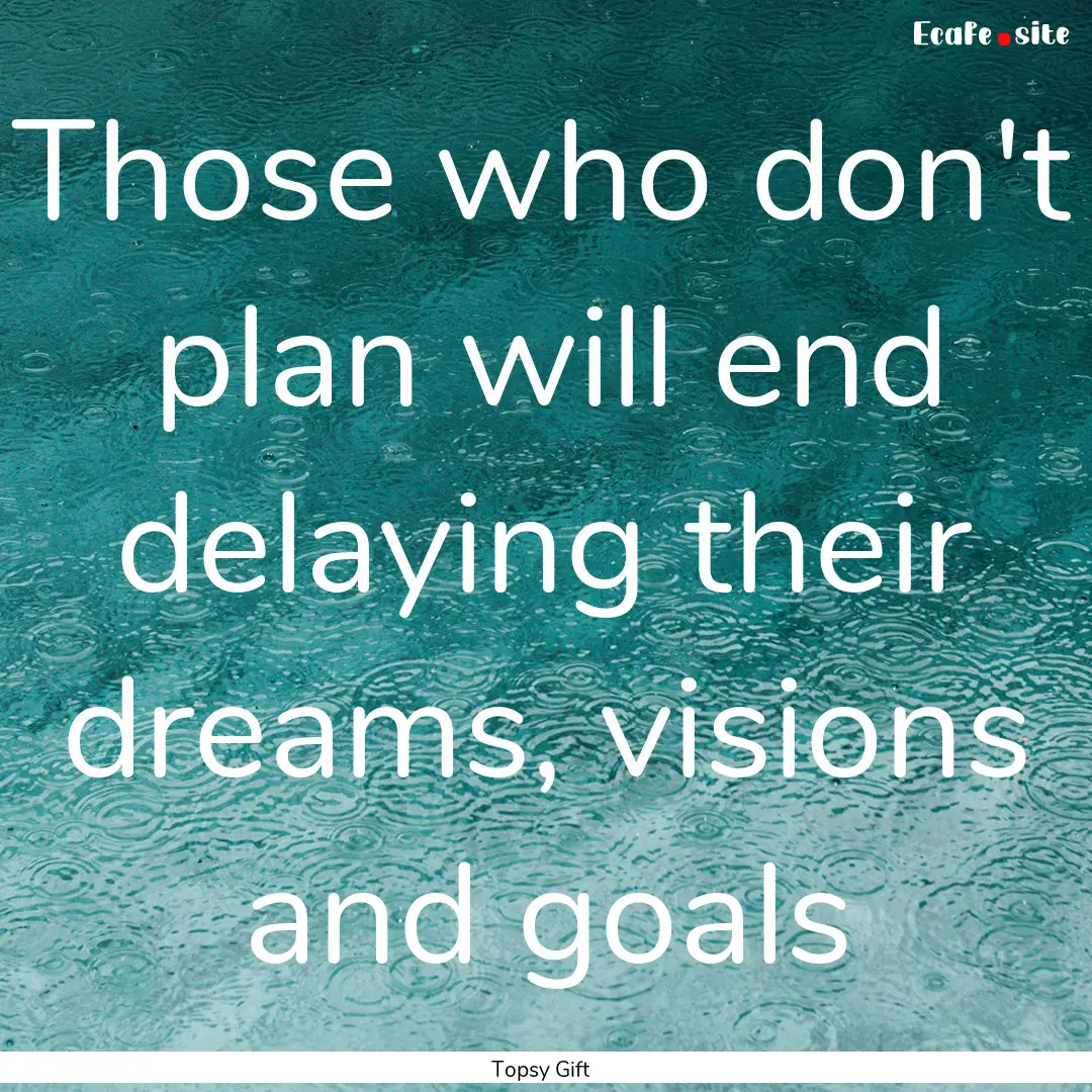 Those who don't plan will end delaying their.... : Quote by Topsy Gift