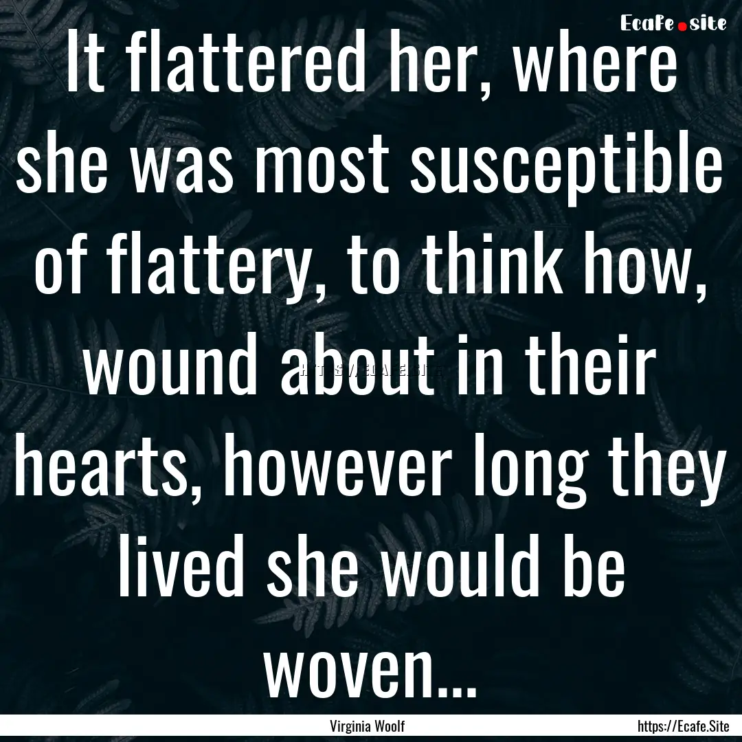 It flattered her, where she was most susceptible.... : Quote by Virginia Woolf